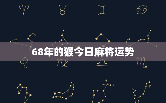 68年的猴今日麻将运势，68年猴今日打牌坐哪门