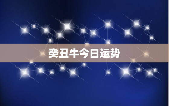 癸丑牛今日运势，2021年癸丑牛运势