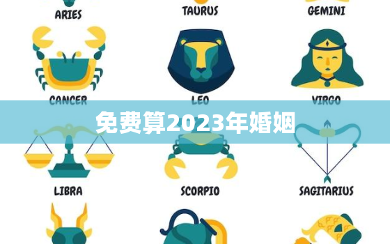 免费算2023年婚姻，2023年免费算命运势