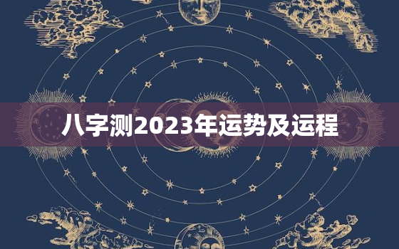 八字测2023年运势及运程，八字测2023年运势及运程详解