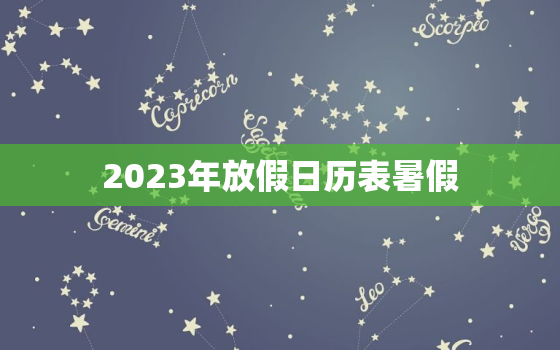 2023年放假日历表暑假，2023年所有假期的时间