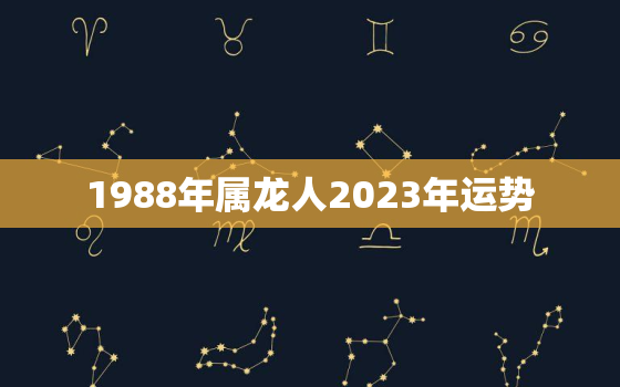 1988年属龙人2023年运势，1988年属龙人34岁后命运