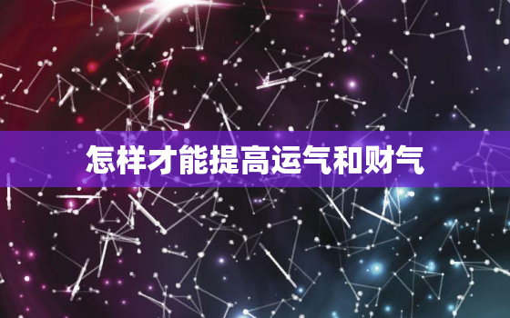 怎样才能提高运气和财气，怎样提升运气财气