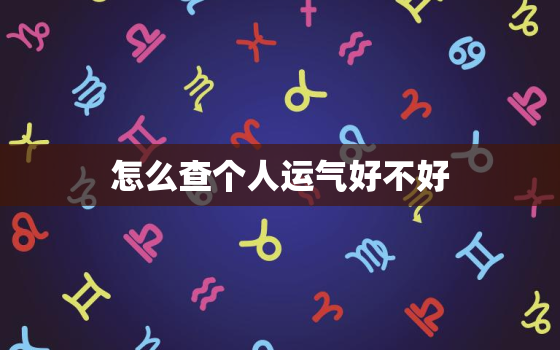 怎么查个人运气好不好，怎么查看个人运势