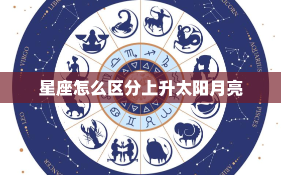 星座怎么区分上升太阳月亮，星座什么是上升,太阳,怎么看