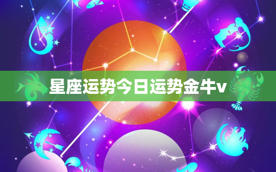 星座运势今日运势金牛v，星座今日运势2020年运势大全金牛座