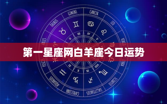 第一星座网白羊座今日运势，白羊座今日运势查询第一星座网