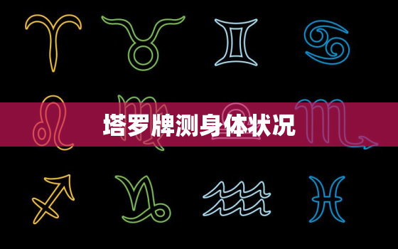 塔罗牌测身体状况，塔罗牌测身体状况怎么测