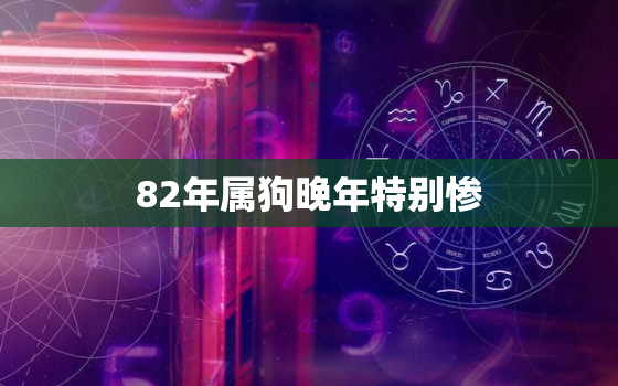 82年属狗晚年特别惨，82年属狗人终身灾难