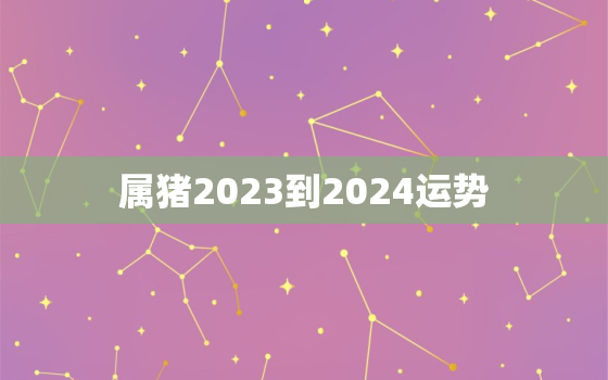 属猪2023到2024运势，1983年属猪2023运势及运程