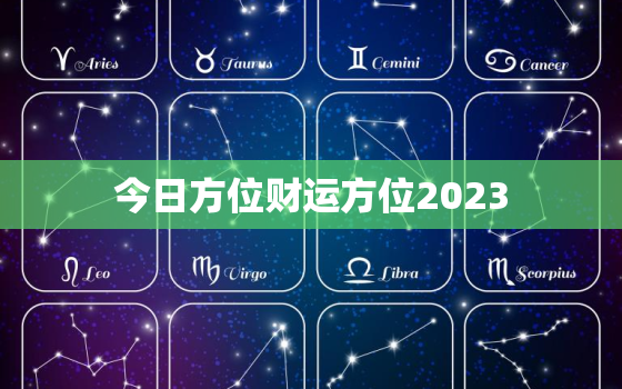 今日方位财运方位2023，今日方向吉位