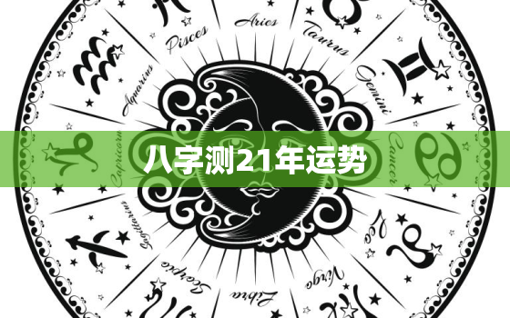 八字测21年运势，八字测21年运势