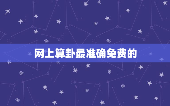 网上算卦最准确免费的，网上算卦最准的免费婚姻