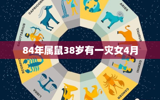 84年属鼠38岁有一灾女4月，84年属鼠的女人人2021年的运势及运程