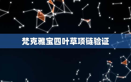 梵克雅宝四叶草项链验证，梵克雅宝四叶草项链
伪鉴别