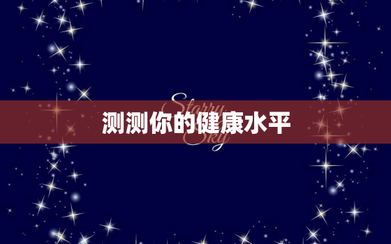 测测你的健康水平，测测你的健康水平是什么