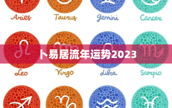 卜易居流年运势2023，卜易居2021年生肖流年运程