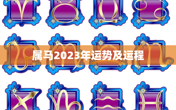 属马2023年运势及运程，属马2023年运势及运程详解每月