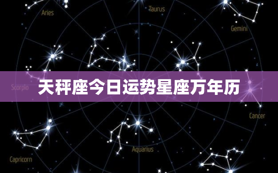 天秤座今日运势星座万年历，天秤座今日运势星座运势查询