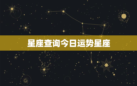 星座查询今日运势星座，星座今日运程