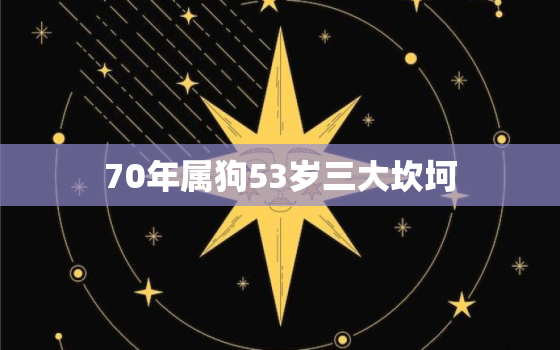 70年属狗53岁三大坎坷，70年属狗51岁三大坎坷