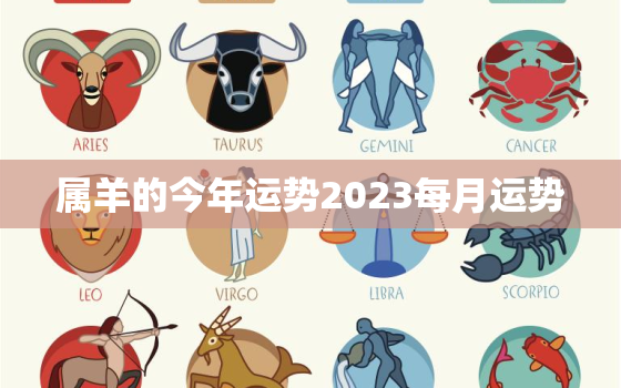 属羊的今年运势2023每月运势，属羊人2023全年运势