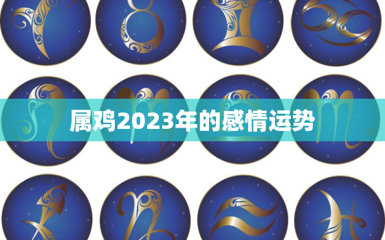 属鸡2023年的感情运势，属鸡的2023年的运势