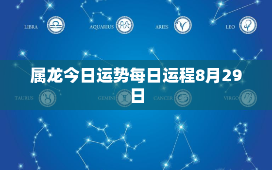 属龙今日运势每日运程8月29日，属龙今日运势每日运程8月29日女