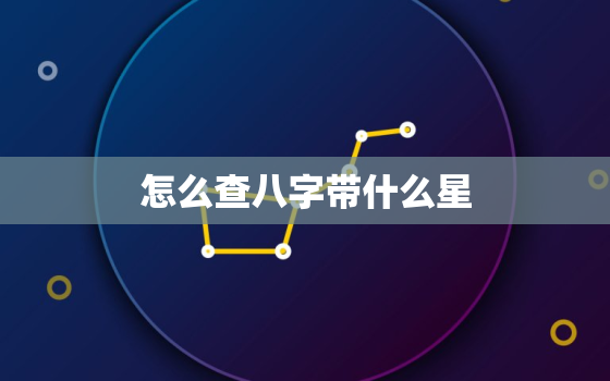 怎么查八字带什么星，怎么看八字里有什么星