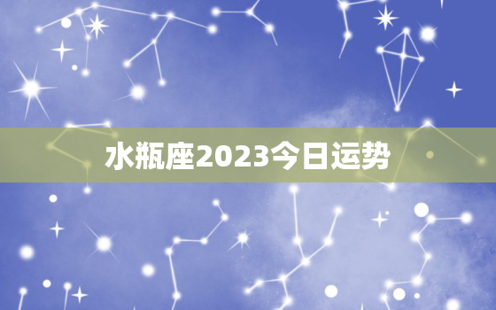 水瓶座2023今日运势，水瓶座2023年每月运势