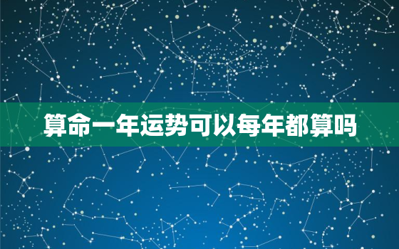 算命一年运势可以每年都算吗，一年算命超过几次就折寿