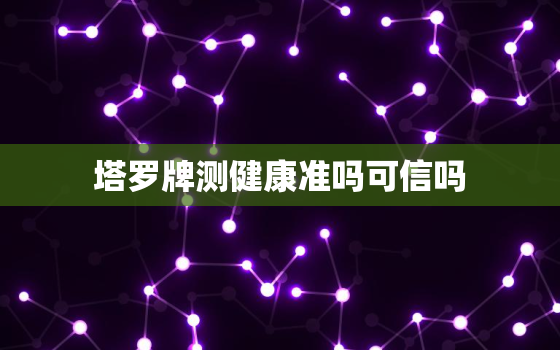 塔罗牌测健康准吗可信吗，塔罗牌测健康准吗可信吗知乎