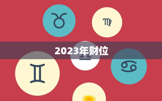 2023年财位，2023年全年财
位