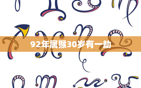 92年属猴30岁有一劫，1991属羊一生大劫年