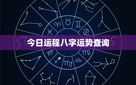 今日运程八字运势查询，今日运势查询生辰八字