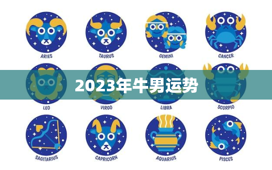 2023年牛男运势，属牛男2023年运势