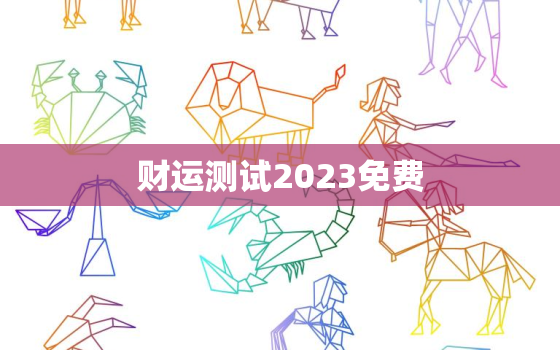 财运测试2023免费，财运测试 算命免费2020