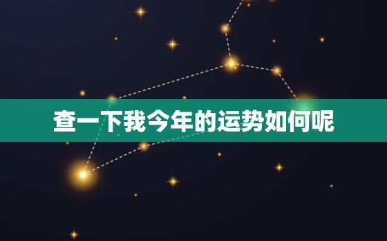 查一下我今年的运势如何呢，我今年的运势怎么样