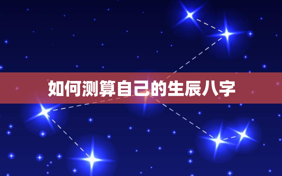 如何测算自己的生辰八字，生辰八字计算器在线查询