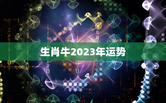 生肖牛2023年运势，生肖牛2023年运势大全1985