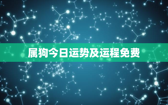 属狗今日运势及运程免费，属狗今日运势及运程每月运程