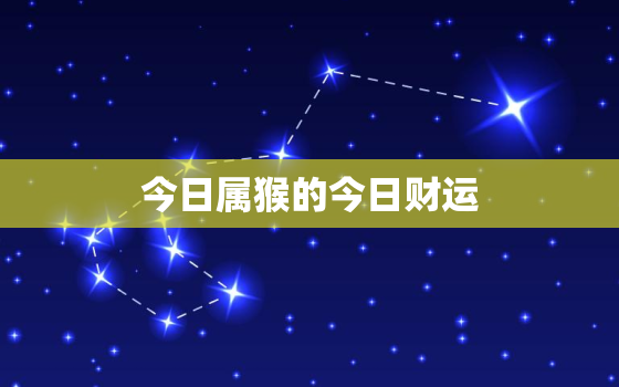 今日属猴的今日财运，今日属猴的今日财运怎么样