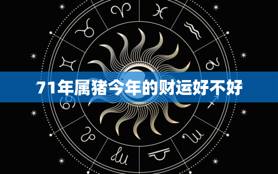 71年属猪今年的财运好不好，71年属猪今年的运气如何