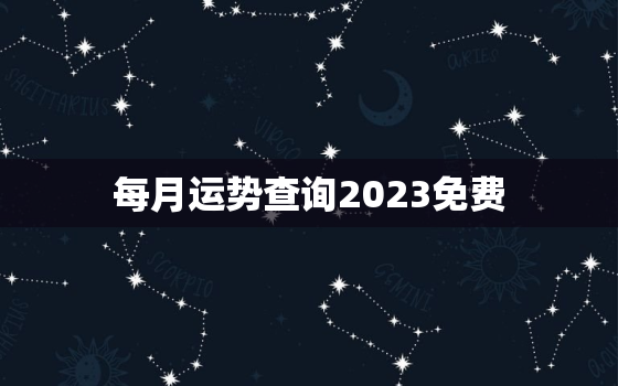 每月运势查询2023免费，每月运势2022年运势