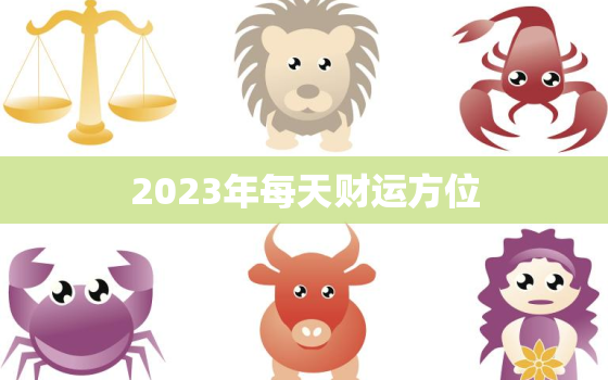 2023年每天财运方位，运势2023年