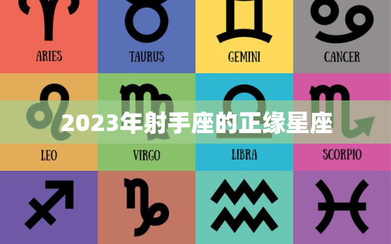 2023年射手座的正缘星座，2023年射手座的正缘星座有哪些