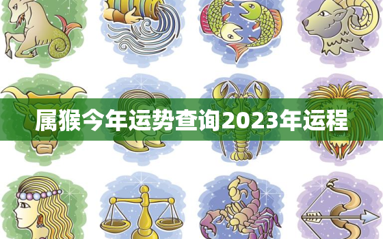 属猴今年运势查询2023年运程，属猴今年运势查询2023年运程如何