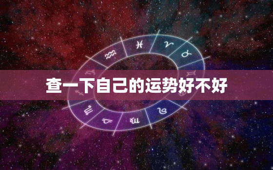 查一下自己的运势好不好，查一下自己的运势好不好怎么查