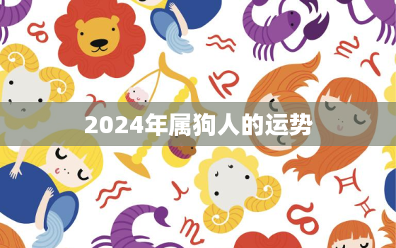 2024年属狗人的运势，2024年运势及运程