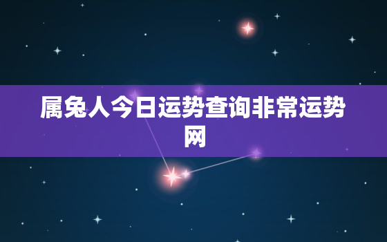 属兔人今日运势查询非常运势网，属兔的今日运势_生肖兔今日运程_属兔人今日财运_事